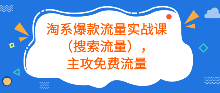 《淘系爆款流量实战课》主攻免费流量-校睿铺