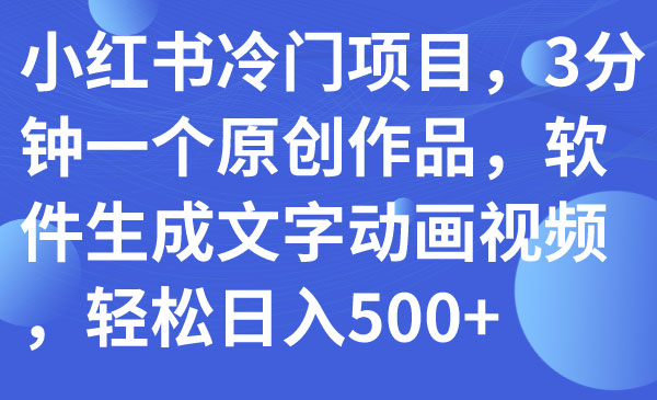 《小红书冷门原创视频项目》3分钟一个原创作品，软件生成文字动画视频，轻松日入500+-校睿铺