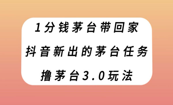 《1分钱撸茅台3.0玩法》抖音新出的茅台任务-校睿铺