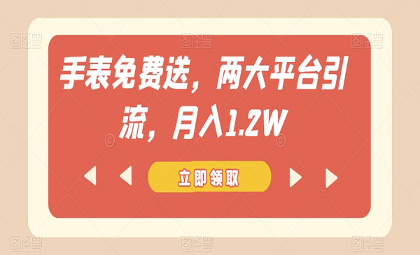 《免费送手表项目》，两大平台带来大量流量，每月收入过1.2W-校睿铺