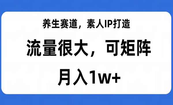 《养生赛道素人IP打造》流量很大，可矩阵，月入1w+-校睿铺