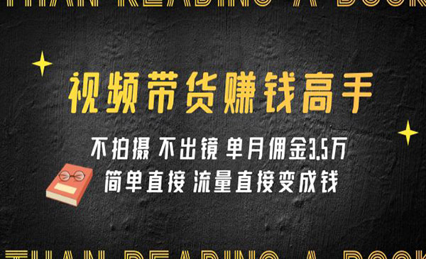 《视频带货赚钱高手课程》不拍摄 不出镜 单月佣金3.5w 简单直接 流量直接变钱-校睿铺