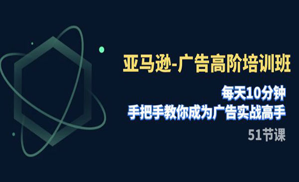 《亚马逊广告高阶培训班》每天10分钟，手把手教你成为广告实战高手-校睿铺