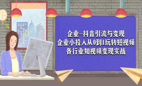 《企业抖音引流与变现》企业小投入从0到1玩转短视频 各行业知视频变现实战-校睿铺