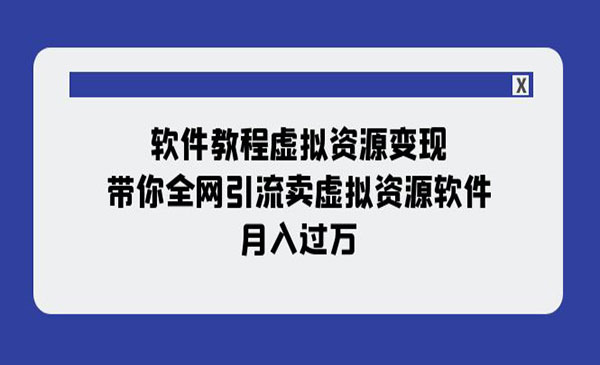 《软件教程虚拟资源变现》带你全网引流卖虚拟资源软件，月入过万-校睿铺