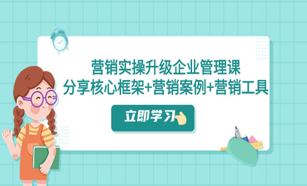 《营销实战升级企业管理课》分享核心框架+营销案例+营销工具-校睿铺