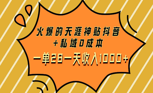 《火爆的天涯神贴抖音+私域项目》0成本一单28一天收入1000+-校睿铺