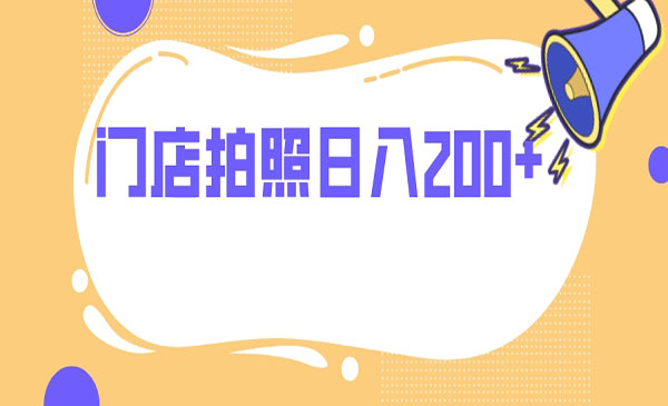 《门店拍照项目》无任何门槛 日入200+-校睿铺