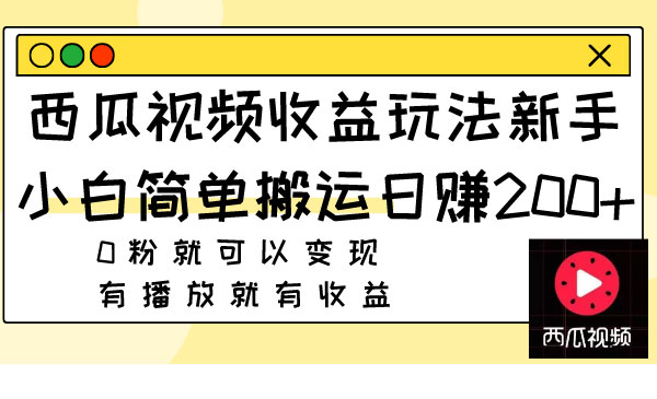 《西瓜视频搬运收益玩法》新手小白日赚200+0粉就可以变现 有播放就有收益-校睿铺