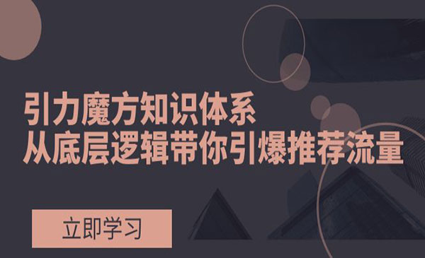 《引力魔方知识体系》从底层逻辑带你引爆荐推流量-校睿铺