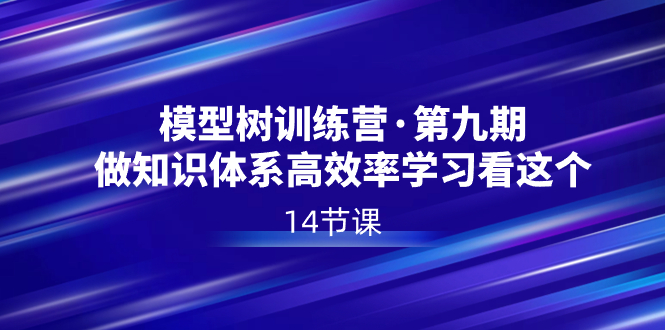 模型树特训营·第九期，通过高效的知识体系学习来提升自己，那就选这个吧！-校睿铺