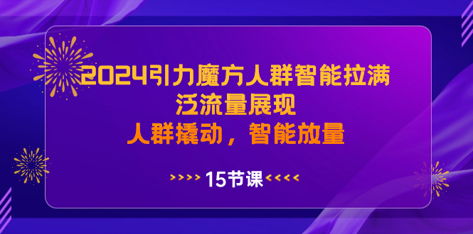 2024引力魔方人群智能拉满，泛流量展现，人群撬动，智能放量-校睿铺