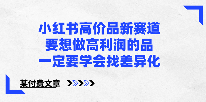 小红书高价品新赛道，要想做高利润的品，一定要学会找差异化【某付费文章】-校睿铺