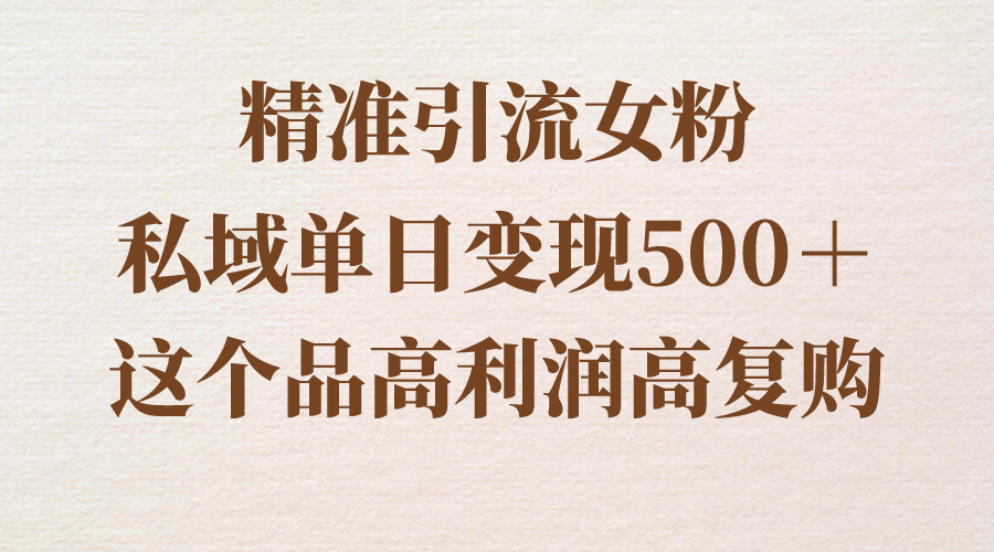 精准引流女粉，私域单日变现500＋，高利润高复购，保姆级实操教程分享-校睿铺