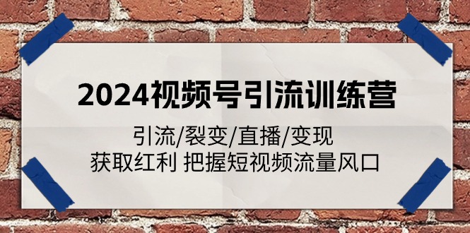 （11337期）2024视频号引流训练营：引流/裂变/直播/变现 获取红利 把握短视频流量风口-校睿铺