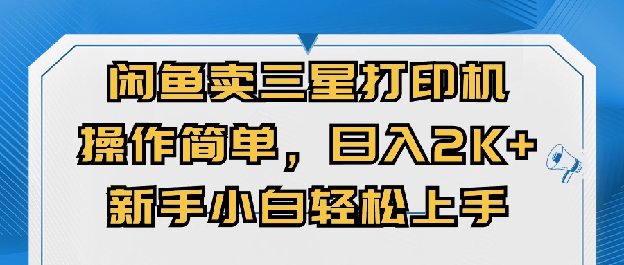 （10903期）闲鱼卖三星打印机，操作简单，日入2000+，新手小白轻松上手-校睿铺