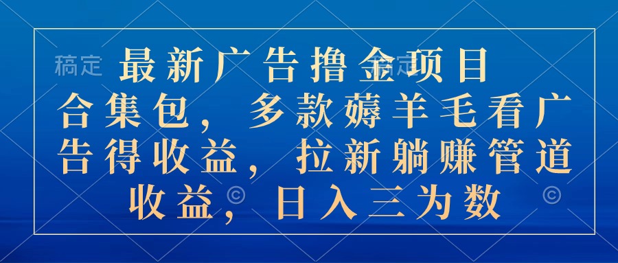 （10906期）最新广告撸金项目合集包，多款薅羊毛看广告收益 拉新管道收益，日入三为数-校睿铺