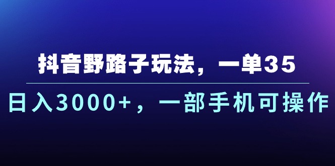 （10909期）抖音野路子玩法，一单35.日入3000+，一部手机可操作-校睿铺