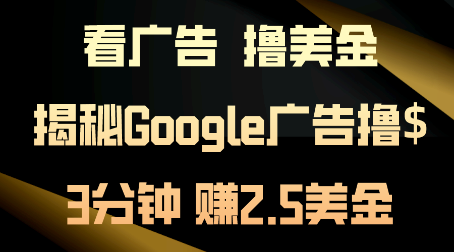 （10912期）看广告，撸美金！3分钟赚2.5美金！日入200美金不是梦！揭秘Google广告…-校睿铺