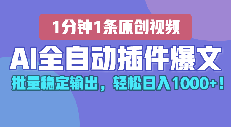 AI全自动插件输出爆文，批量稳定输出，1分钟一条原创文章，轻松日入1000+！-校睿铺