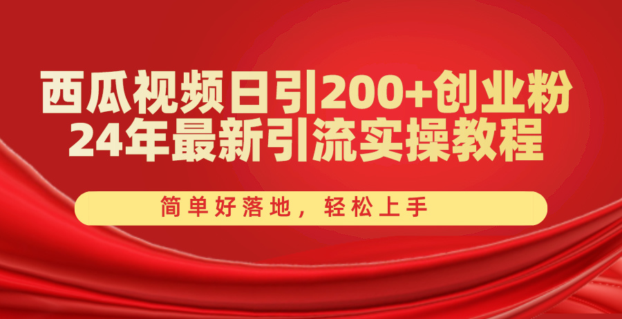 （10923期）西瓜视频日引200+创业粉，24年最新引流实操教程，简单好落地，轻松上手-校睿铺