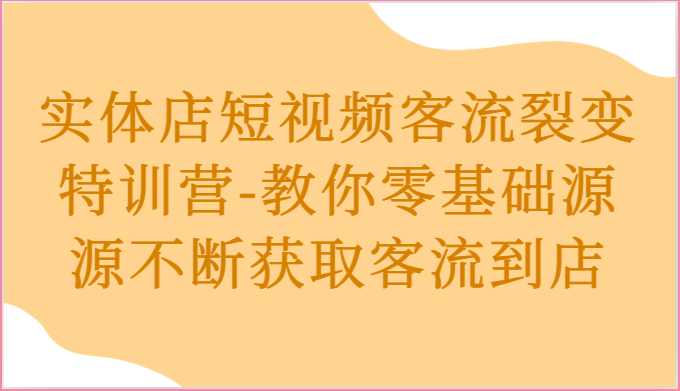 实体店短视频客流裂变特训营-教你零基础源源不断获取客流到店-校睿铺