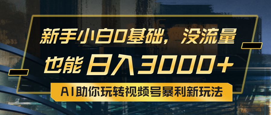 （10932期）小白0基础，没流量也能日入3000+：AI助你玩转视频号暴利新玩法-校睿铺