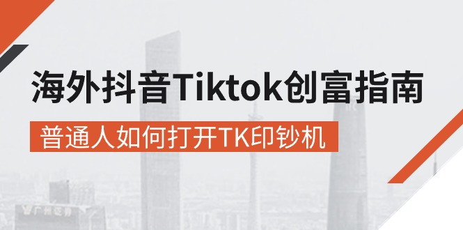 （10936期）海外抖音-Tiktok 创富指南，普通人如何打开TK印钞机-校睿铺