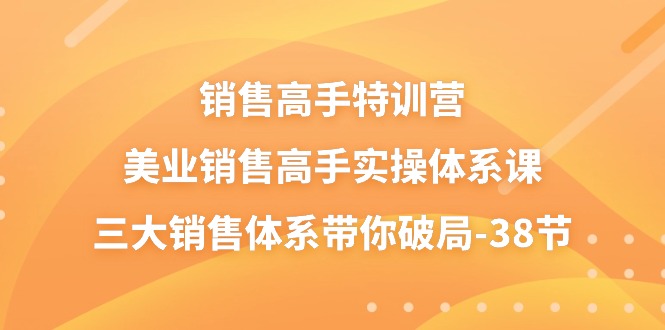 （10939期）销售-高手特训营，美业-销售高手实操体系课，三大销售体系带你破局-38节-校睿铺