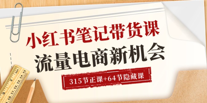 （10940期）小红书-笔记带货课【6月更新】流量 电商新机会 315节正课+64节隐藏课-校睿铺