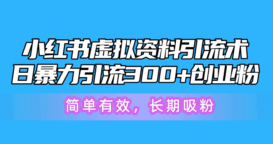 （10941期）小红书虚拟资料引流术，日暴力引流300+创业粉，简单有效，长期吸粉-校睿铺