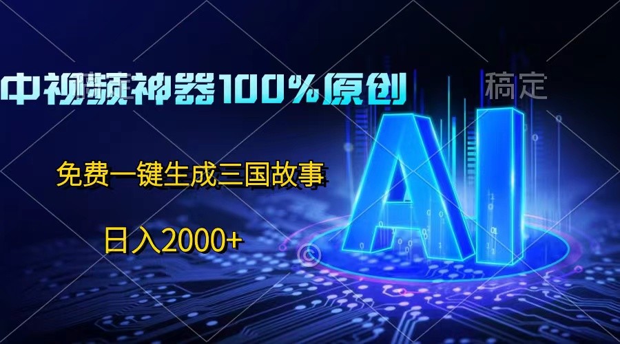 中视频神器100%过原创，免费AI一键生成三国故事，日入2000+-校睿铺