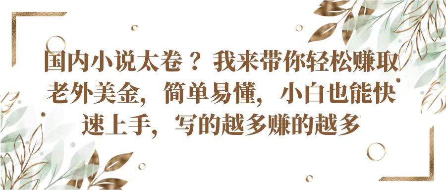 国内小说太卷？带你轻松赚取老外美金，简单易懂小白也能快速上手，写的越多赚的越多-校睿铺