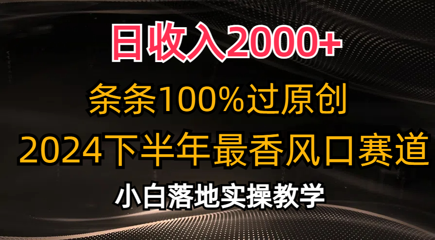 （10951期）日收入2000+，条条100%过原创，2024下半年最香风口赛道，小白轻松上手-校睿铺