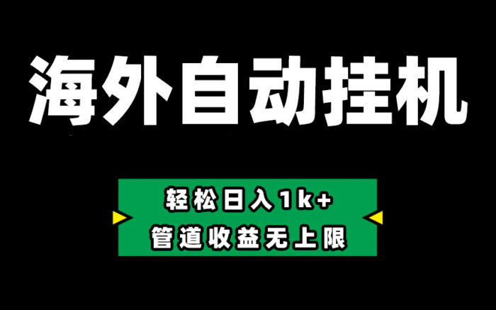 海外淘金，全自动挂机，零投入赚收益，轻松日入1k+，管道收益无上限-校睿铺