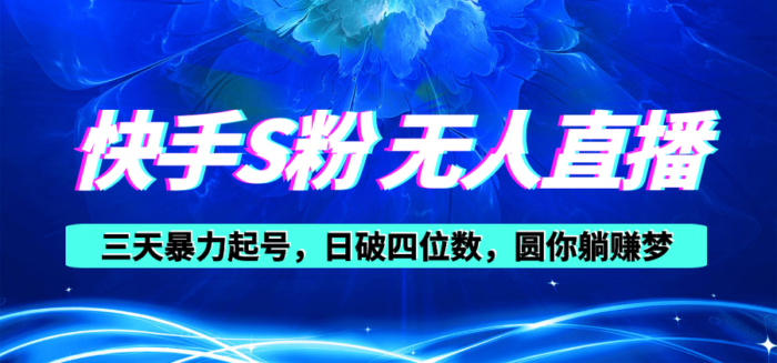 （10694期）快手S粉无人直播教程，零粉三天暴力起号，日破四位数，小白可入-校睿铺