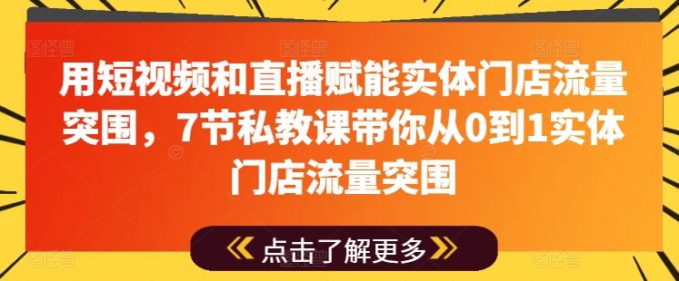 用短视频和直播赋能实体门店流量突围，7节私教课带你从0到1实体门店流量突围-校睿铺