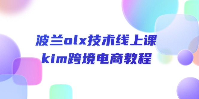 （10967期）波兰olx 技术线上课，kim跨境电商教程-校睿铺