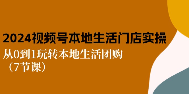 （10969期）2024视频号短视频本地生活门店实操：从0到1玩转本地生活团购（7节课）-校睿铺