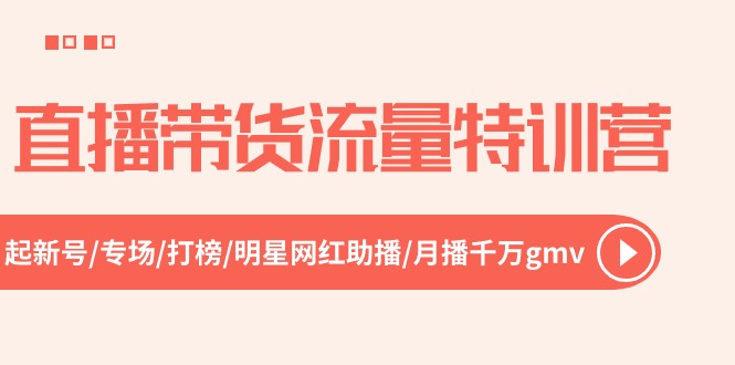 （10971期）直播带货流量特训营，起新号-专场-打榜-明星网红助播 月播千万gmv（52节）-校睿铺