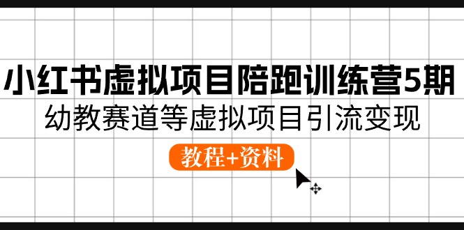 小红书虚拟项目陪跑训练营5期，幼教赛道等虚拟项目引流变现 (教程+资料)-校睿铺