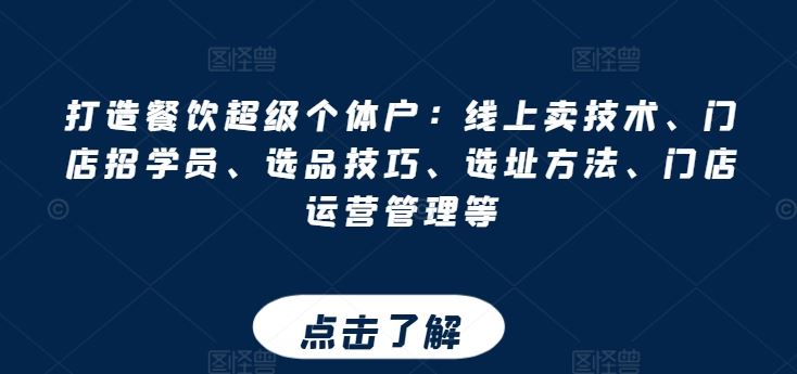 打造餐饮超级个体户：线上卖技术、门店招学员、选品技巧、选址方法、门店运营管理等-校睿铺