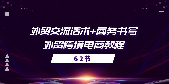 （10981期）外贸 交流话术+ 商务书写-外贸跨境电商教程（56节课）-校睿铺