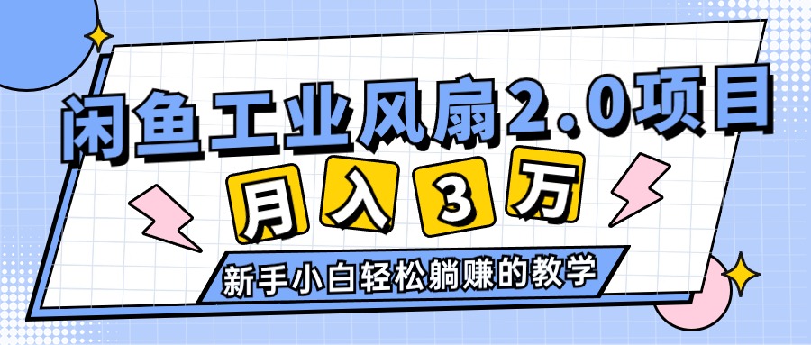 （11002期）2024年6月最新闲鱼工业风扇2.0项目，轻松月入3W+，新手小白躺赚的教学-校睿铺