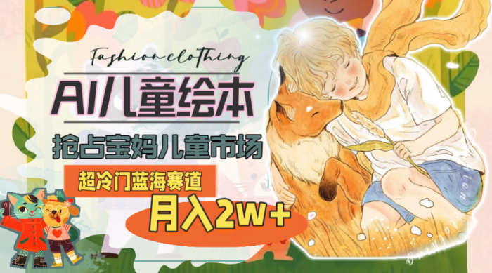 （11007期）超冷门蓝海赛道，用AI做儿童绘本，抢占宝妈儿童市场，月入2w+(教程+素材)-校睿铺