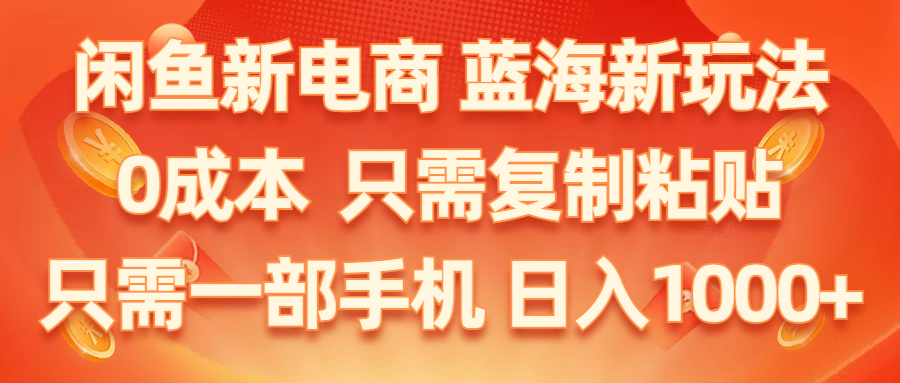 （11013期）闲鱼新电商,蓝海新玩法,0成本,只需复制粘贴,小白轻松上手,只需一部手机…-校睿铺