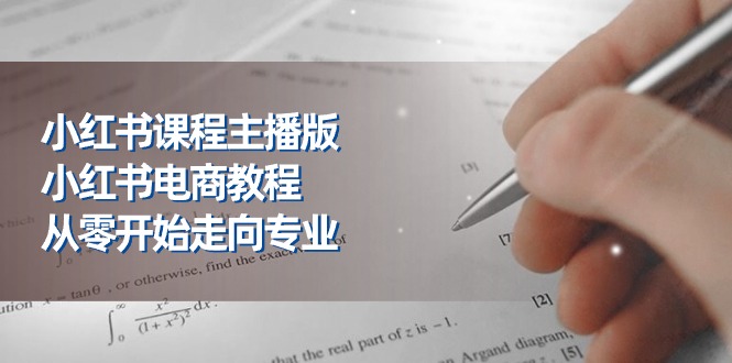 （11021期）小红书课程主播版，小红书电商教程，从零开始走向专业（23节）-校睿铺