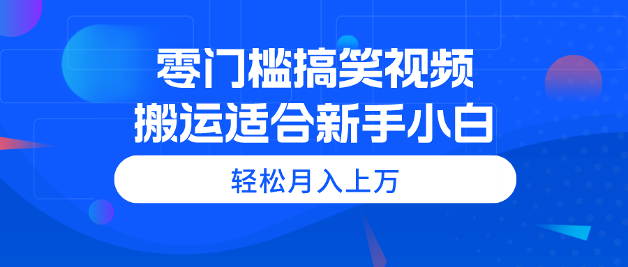 （11026期）零门槛搞笑视频搬运，轻松月入上万，适合新手小白-校睿铺