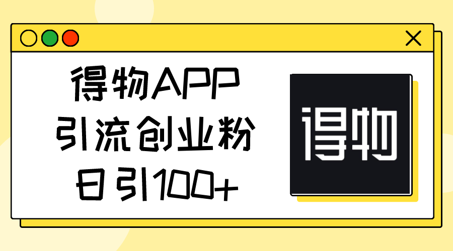 （11027期）得物APP引流创业粉，日引100+-校睿铺