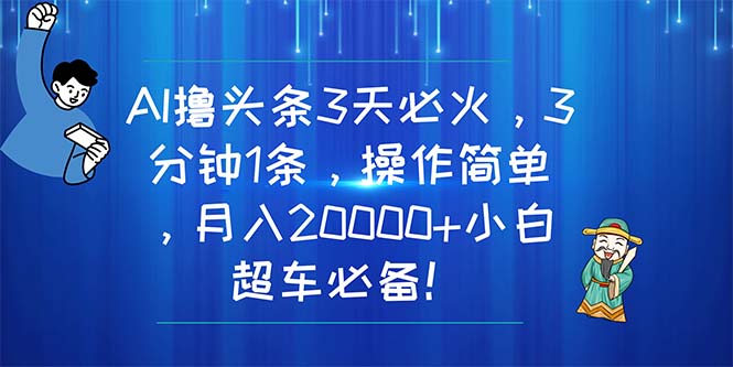 （11033期）AI撸头条3天必火，3分钟1条，操作简单，月入20000+小白超车必备！-校睿铺